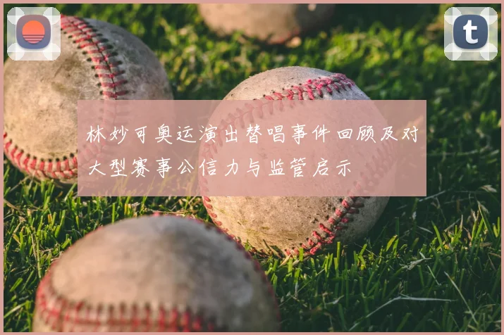 林妙可奥运演出替唱事件回顾及对大型赛事公信力与监管启示