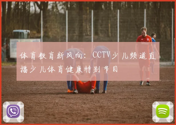 体育教育新风向：CCTV少儿频道直播少儿体育健康特别节目