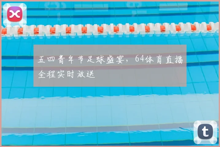 五四青年节足球盛宴，64体育直播全程实时放送