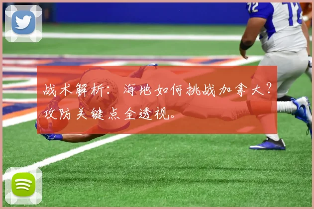 战术解析：海地如何挑战加拿大？攻防关键点全透视。