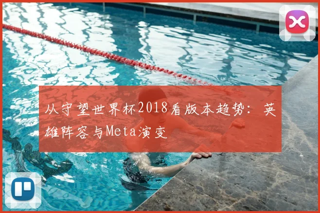 从守望世界杯2018看版本趋势：英雄阵容与Meta演变