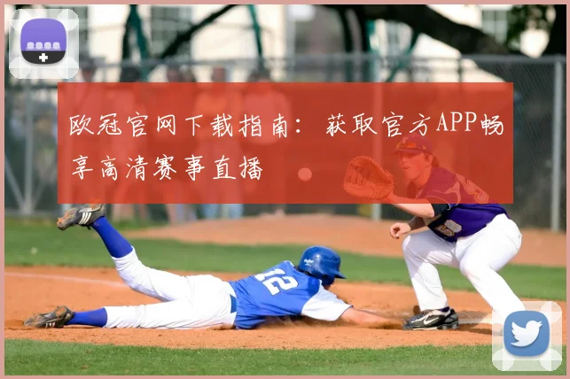 欧冠官网下载指南：获取官方APP畅享高清赛事直播