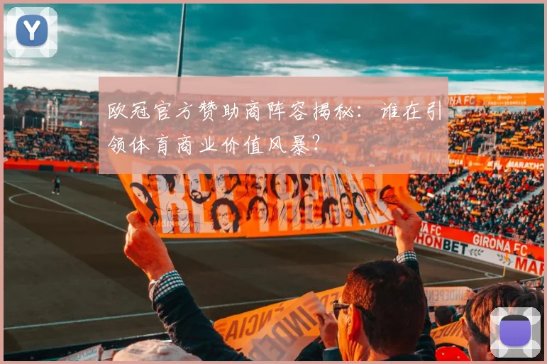 欧冠官方赞助商阵容揭秘：谁在引领体育商业价值风暴？