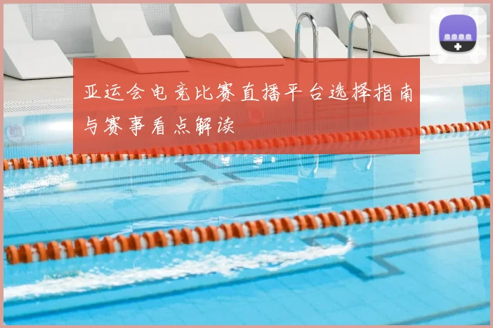 亚运会电竞比赛直播平台选择指南与赛事看点解读