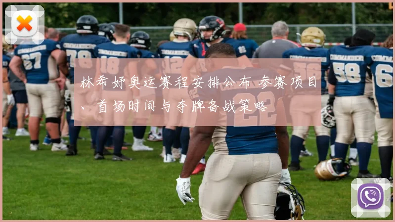 林希妤奥运赛程安排公布 参赛项目、首场时间与夺牌备战策略