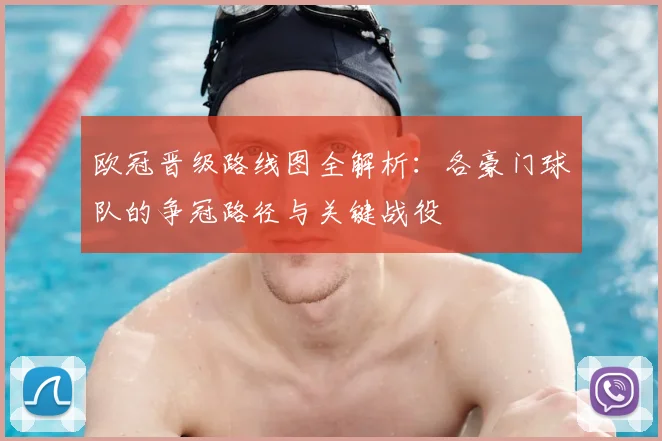 欧冠晋级路线图全解析：各豪门球队的争冠路径与关键战役