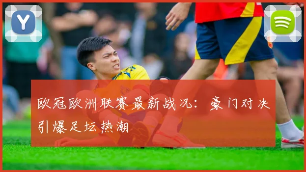 欧冠欧洲联赛最新战况：豪门对决引爆足坛热潮