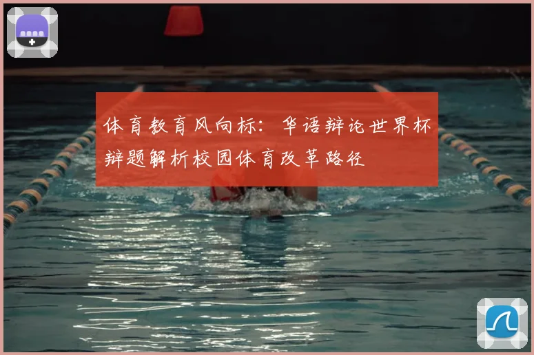 体育教育风向标：华语辩论世界杯辩题解析校园体育改革路径