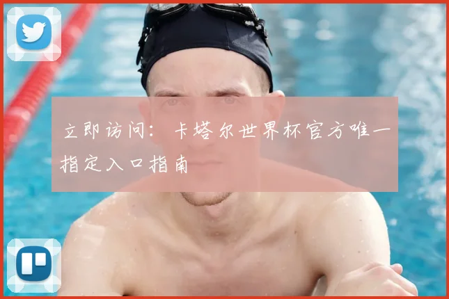 立即访问:卡塔尔世界杯官方唯一指定入口指南