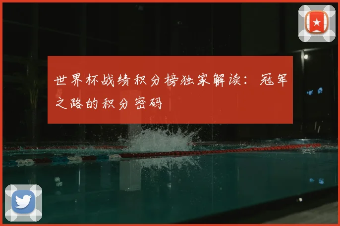 世界杯战绩积分榜独家解读：冠军之路的积分密码