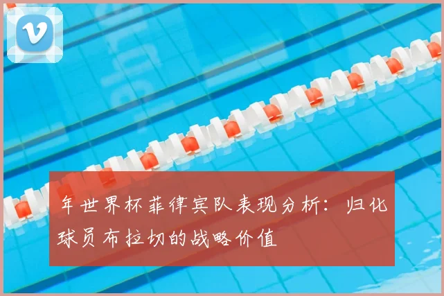 年世界杯菲律宾队表现分析:归化球员布拉切的战略价值