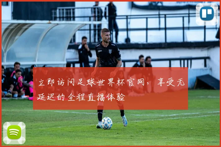 立即访问足球世界杯官网，享受无延迟的全程直播体验