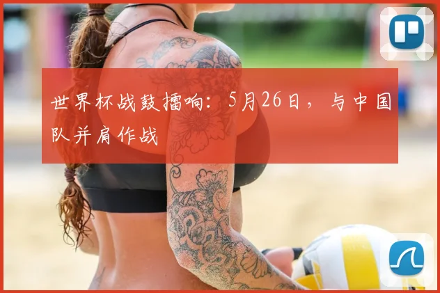 世界杯战鼓擂响：5月26日，与中国队并肩作战