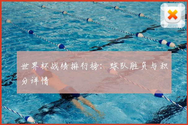 世界杯战绩排行榜：球队胜负与积分详情