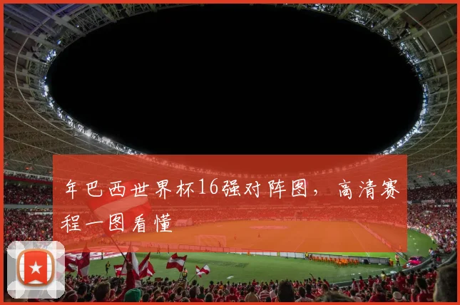 年巴西世界杯16强对阵图，高清赛程一图看懂