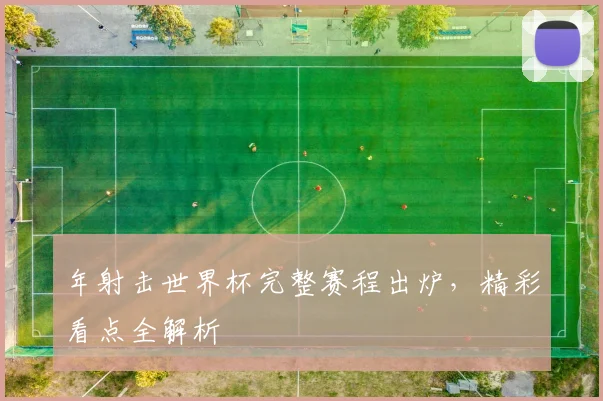 年射击世界杯完整赛程出炉，精彩看点全解析