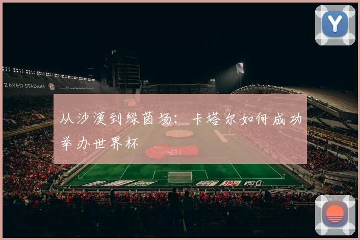 从沙漠到绿茵场：卡塔尔如何成功举办世界杯