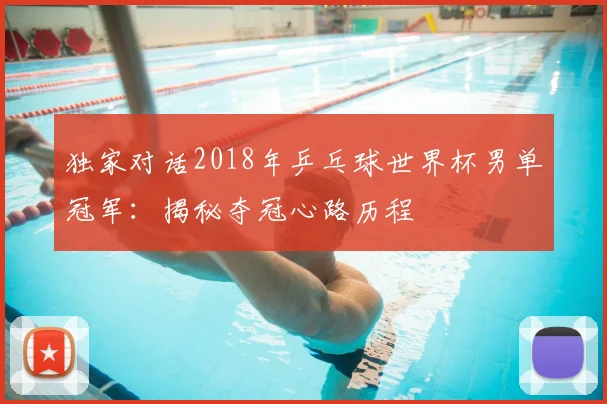 独家对话2018年乒乓球世界杯男单冠军：揭秘夺冠心路历程