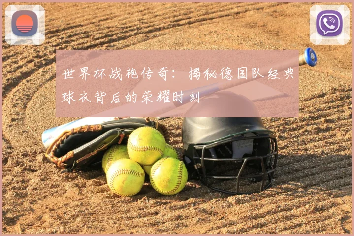 世界杯战袍传奇：揭秘德国队经典球衣背后的荣耀时刻