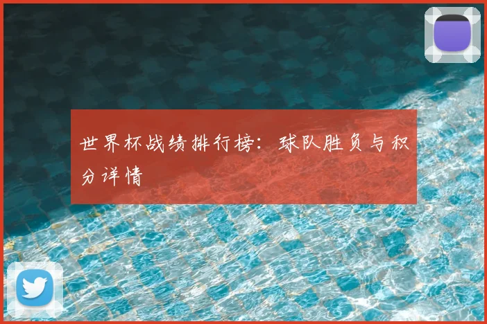 世界杯战绩排行榜：球队胜负与积分详情