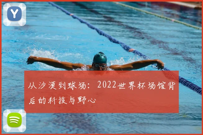从沙漠到球场：2022世界杯场馆背后的科技与野心