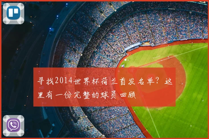 寻找2014世界杯荷兰首发名单？这里有一份完整的球员回顾