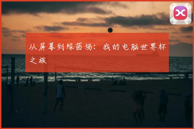 从屏幕到绿茵场：我的电脑世界杯之旅
